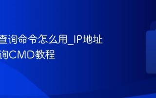 IP地址查询命令怎么用_IP地址在线查询CMD教程