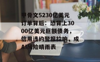 甲骨文5230亿美元订单背后：恐背上3000亿美元巨额债务，信用违约警报拉响，成AI风险晴雨表
