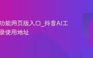 抖音AI功能网页版入口_抖音AI工具免登录使用地址