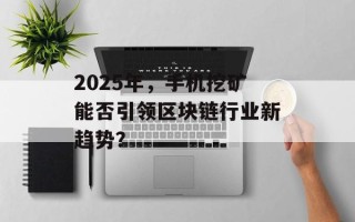 2025年，手机挖矿能否引领区块链行业新趋势？
