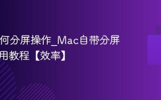 Mac如何分屏操作_Mac自带分屏功能使用教程【效率】