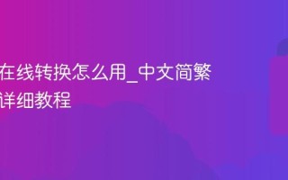 简繁体在线转换怎么用_中文简繁体转换详细教程