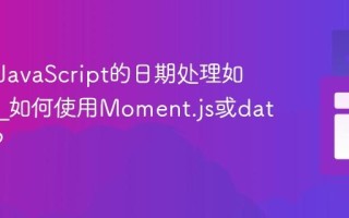 为什么JavaScript的日期处理如此棘手_如何使用Moment.js或date-fns？