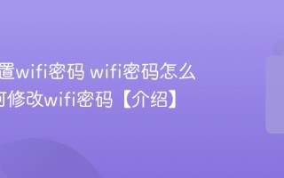 重新设置wifi密码 wifi密码怎么改_如何修改wifi密码【介绍】