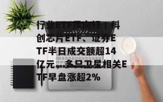 行业ETF风向标丨科创芯片ETF、证券ETF半日成交额超14亿元，多只卫星相关ETF早盘涨超2%