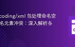 Go encoding/xml 包处理命名空间与同名元素冲突：深入解析与实践