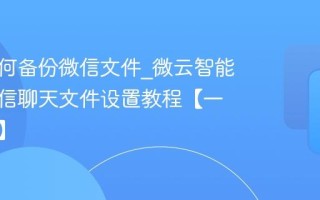 微云如何备份微信文件_微云智能备份微信聊天文件设置教程【一键搞定】
