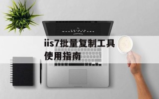 iis7批量复制工具使用指南