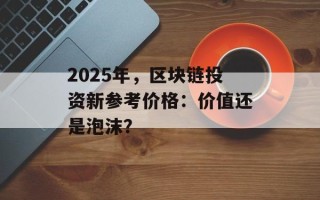 2025年，区块链投资新参考价格：价值还是泡沫？