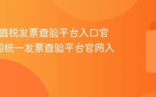 全国增值税发票查验平台入口官网_全国统一发票查验平台官网入口