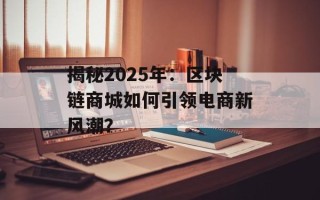揭秘2025年：区块链商城如何引领电商新风潮？