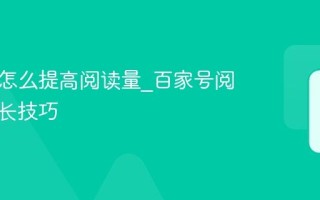 百家号怎么提高阅读量_百家号阅读量增长技巧