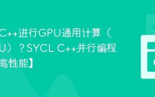 如何用C++进行GPU通用计算（GPGPU）？SYCL C++并行编程入门【高性能】