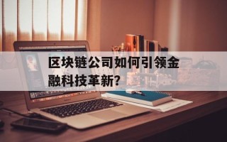 区块链公司如何引领金融科技革新？