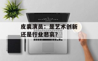 皮囊演员：是艺术创新还是行业悲哀？