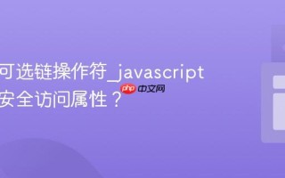 什么是可选链操作符_javascript中如何安全访问属性？