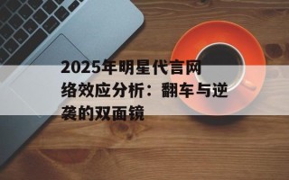 2025年明星代言网络效应分析：翻车与逆袭的双面镜