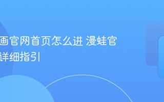 漫蛙漫画官网首页怎么进 漫蛙官方入口详细指引