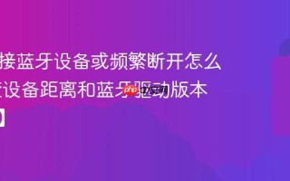 无法连接蓝牙设备或频繁断开怎么办 检查设备距离和蓝牙驱动版本【连接】