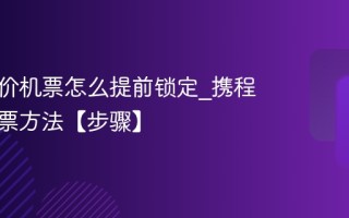 携程特价机票怎么提前锁定_携程提前锁票方法【步骤】