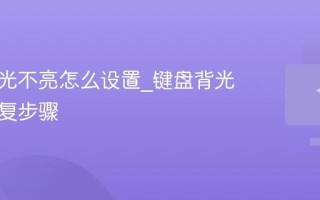 键盘背光不亮怎么设置_键盘背光失灵修复步骤