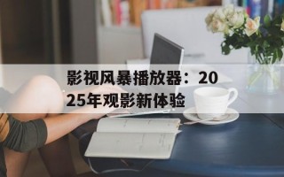 影视风暴播放器：2025年观影新体验