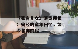 《家有儿女》演员现状：曾经的童年回忆，如今各奔前程