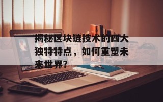 揭秘区块链技术的四大独特特点，如何重塑未来世界？
