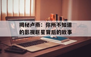 揭秘卢燕：你所不知道的影视巨星背后的故事