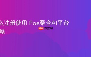 Poe怎么注册使用 Poe聚合AI平台使用攻略