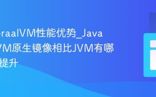 Java GraalVM性能优势_Java GraalVM原生镜像相比JVM有哪些性能提升