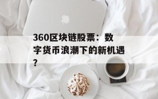 360区块链股票：数字货币浪潮下的新机遇？
