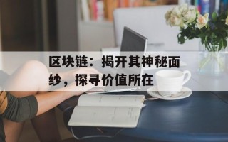 区块链：揭开其神秘面纱，探寻价值所在