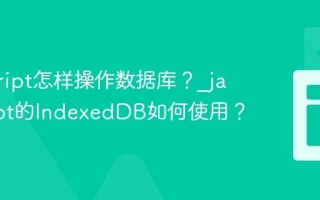 javascript怎样操作数据库？_javascript的IndexedDB如何使用？