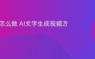 AI视频怎么做 AI文字生成视频方法