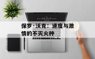 保罗·沃克：速度与激情的不灭火种