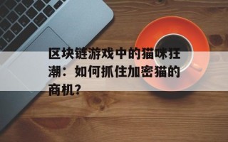 区块链游戏中的猫咪狂潮：如何抓住加密猫的商机？