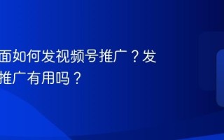 活动页面如何发视频号推广？发视频号推广有用吗？