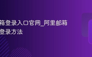 阿里邮箱登录入口官网_阿里邮箱手机版登录方法