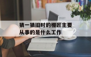 猜一猜旧时的棚匠主要从事的是什么工作