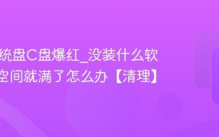 电脑系统盘C盘爆红_没装什么软件C盘空间就满了怎么办【清理】