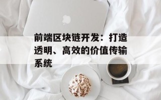 前端区块链开发：打造透明、高效的价值传输系统