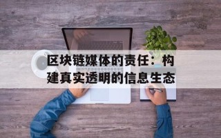 区块链媒体的责任：构建真实透明的信息生态