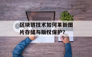区块链技术如何革新图片存储与版权保护？