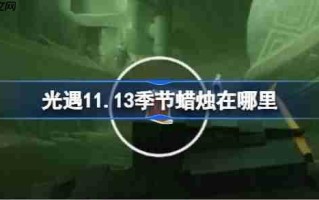 光遇11.13季节蜡烛在哪里-光遇11月13日季节蜡烛位置攻略
