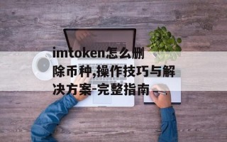 imtoken怎么删除币种,操作技巧与解决方案-完整指南