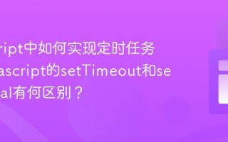 javascript中如何实现定时任务？_javascript的setTimeout和setInterval有何区别？