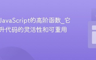 什么是JavaScript的高阶函数_它如何提升代码的灵活性和可重用性呢