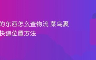 淘宝买的东西怎么查物流 菜鸟裹裹查看快递位置方法