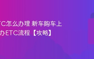 新车ETC怎么办理 新车购车上牌同步办ETC流程【攻略】